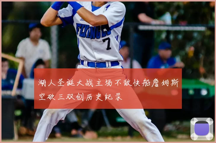 湖人圣诞大战主场不敌快船詹姆斯空砍三双创历史纪录
