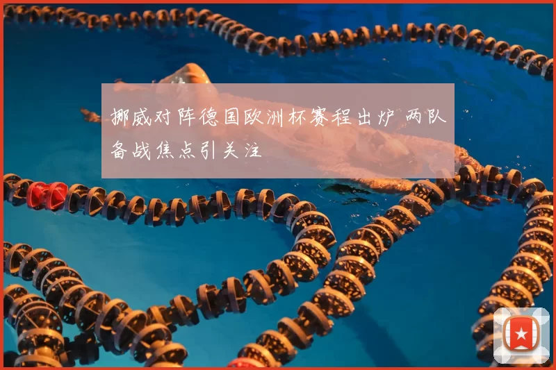 挪威对阵德国欧洲杯赛程出炉 两队备战焦点引关注