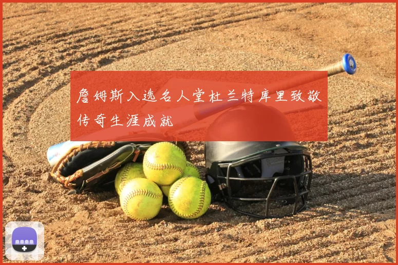 詹姆斯入选名人堂杜兰特库里致敬传奇生涯成就