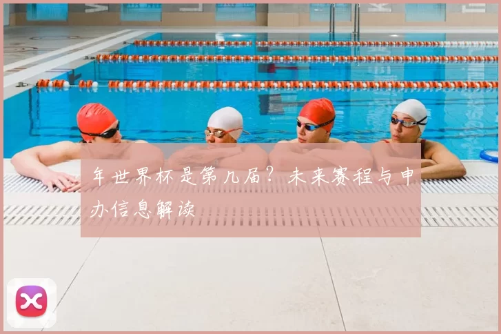 年世界杯是第几届?未来赛程与申办信息解读