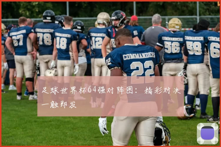 足球世界杯64强对阵图：精彩对决一触即发