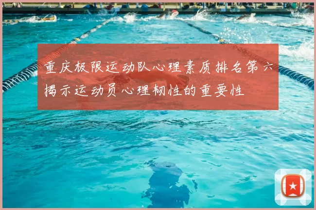 重庆极限运动队心理素质排名第六揭示运动员心理韧性的重要性