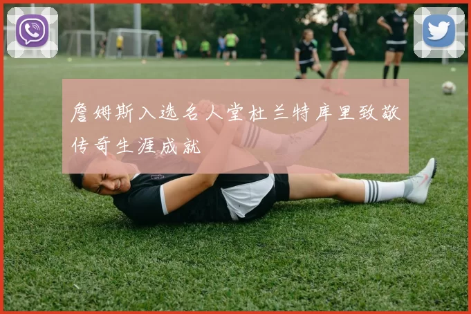 詹姆斯入选名人堂杜兰特库里致敬传奇生涯成就
