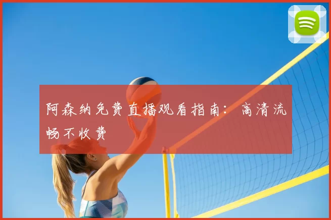 阿森纳免费直播观看指南：高清流畅不收费