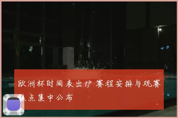 欧洲杯时间表出炉 赛程安排与观赛焦点集中公布