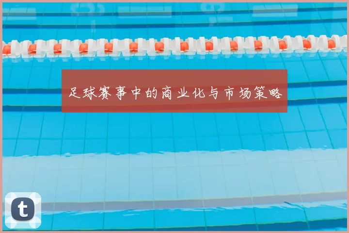 足球赛事中的商业化与市场策略
