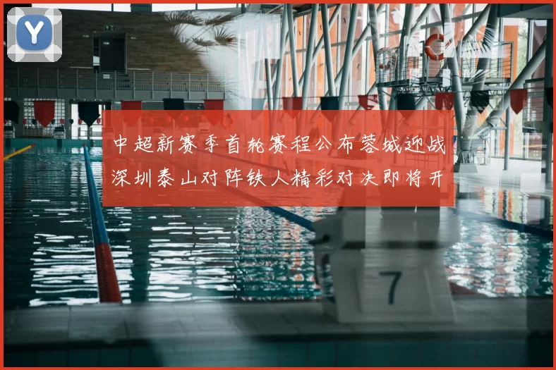 中超新赛季首轮赛程公布蓉城迎战深圳泰山对阵铁人精彩对决即将开启