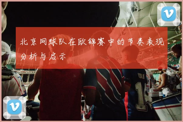 北京网球队在欧锦赛中的节奏表现分析与启示