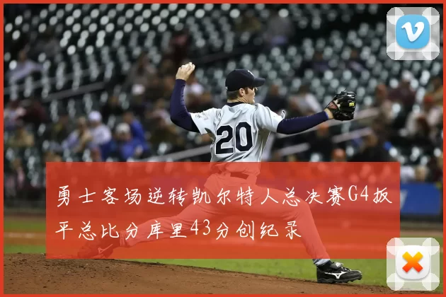 勇士客场逆转凯尔特人总决赛G4扳平总比分库里43分创纪录