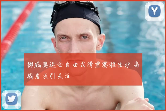挪威奥运会自由式滑雪赛程出炉 备战看点引关注