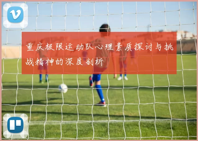 重庆极限运动队心理素质探讨与挑战精神的深度剖析