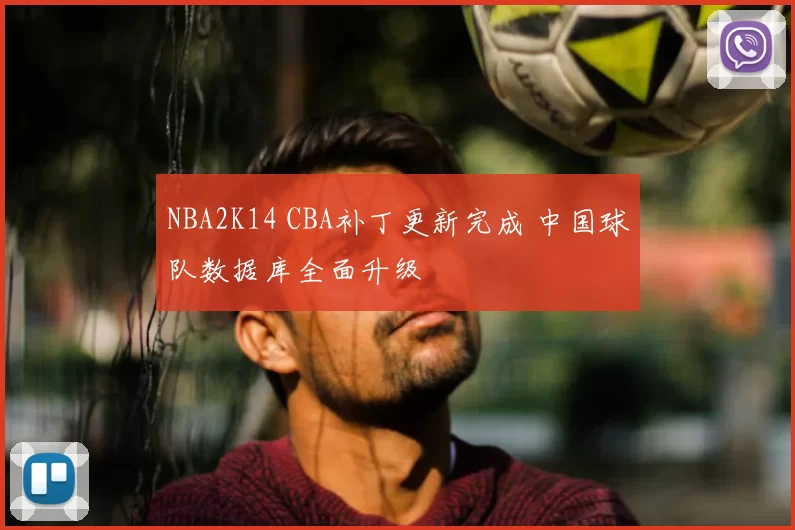 NBA2K14 CBA补丁更新完成 中国球队数据库全面升级