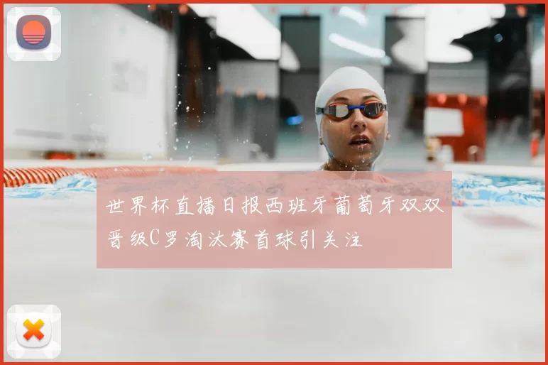 世界杯直播日报西班牙葡萄牙双双晋级C罗淘汰赛首球引关注