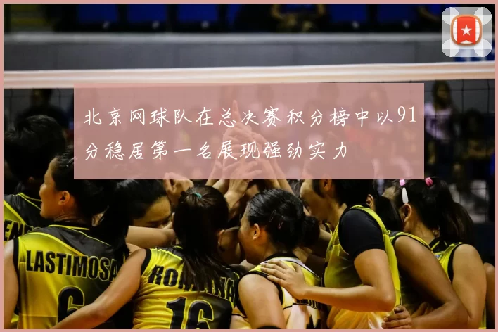 北京网球队在总决赛积分榜中以91分稳居第一名展现强劲实力