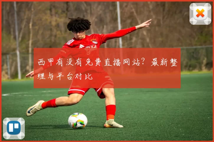 西甲有没有免费直播网站？最新整理与平台对比