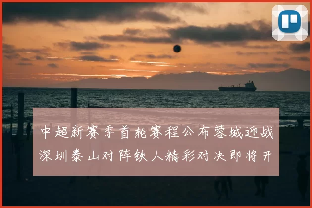 中超新赛季首轮赛程公布蓉城迎战深圳泰山对阵铁人精彩对决即将开启