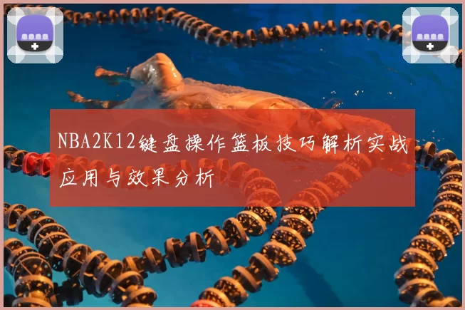 NBA2K12键盘操作篮板技巧解析实战应用与效果分析