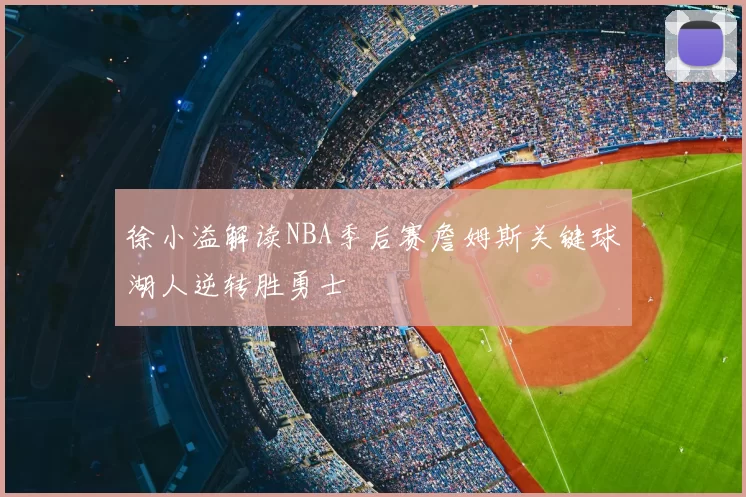 徐小溢解读NBA季后赛詹姆斯关键球湖人逆转胜勇士
