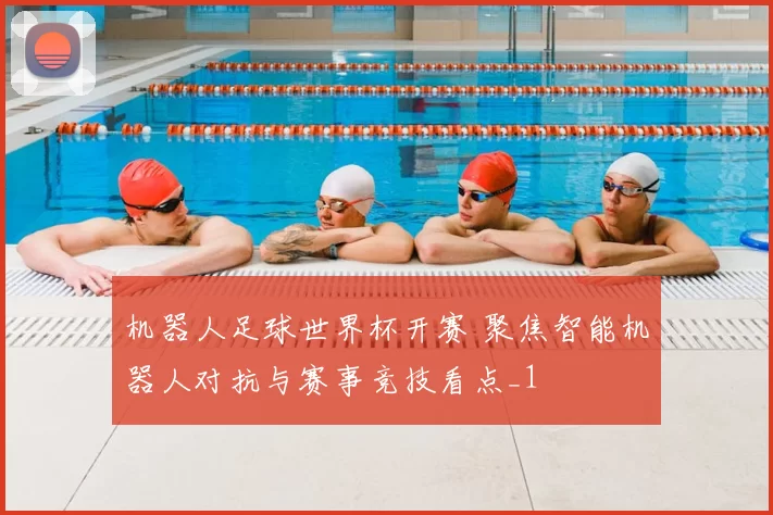 机器人足球世界杯开赛 聚焦智能机器人对抗与赛事竞技看点_1
