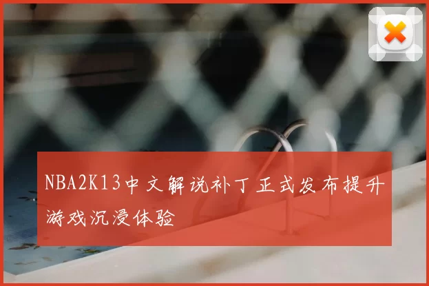 NBA2K13中文解说补丁正式发布提升游戏沉浸体验
