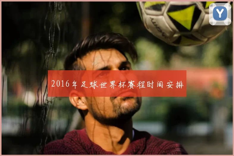 2016年足球世界杯赛程时间安排