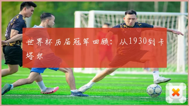 世界杯历届冠军回顾:从1930到卡塔尔