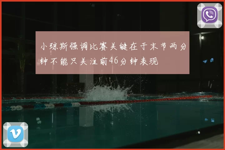 小琼斯强调比赛关键在于末节两分钟不能只关注前46分钟表现