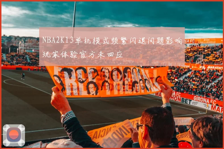 NBA2K13单机模式频繁闪退问题影响玩家体验官方未回应