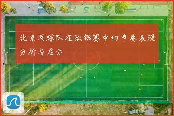 北京网球队在欧锦赛中的节奏表现分析与启示