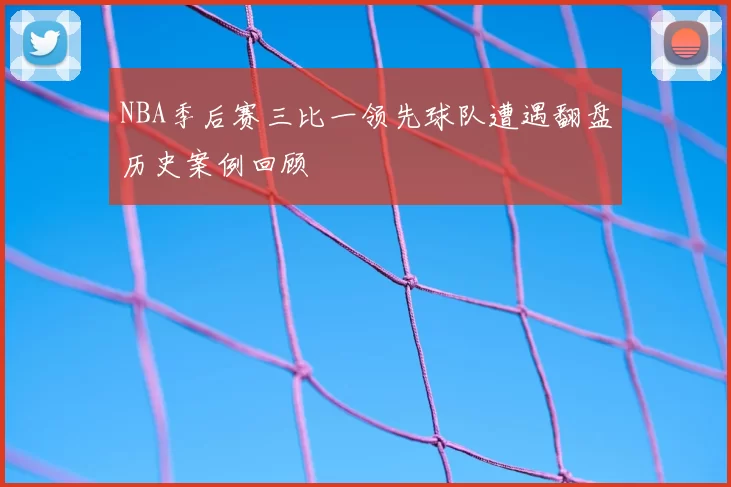 NBA季后赛三比一领先球队遭遇翻盘历史案例回顾