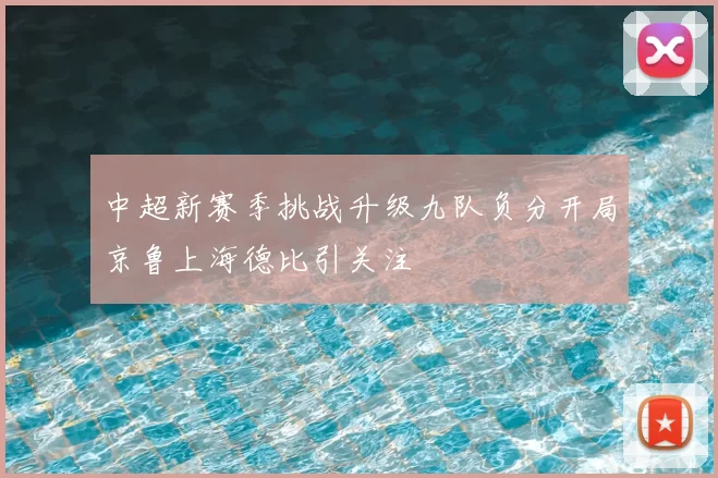 中超新赛季挑战升级九队负分开局京鲁上海德比引关注