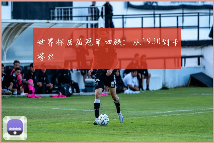 世界杯历届冠军回顾:从1930到卡塔尔
