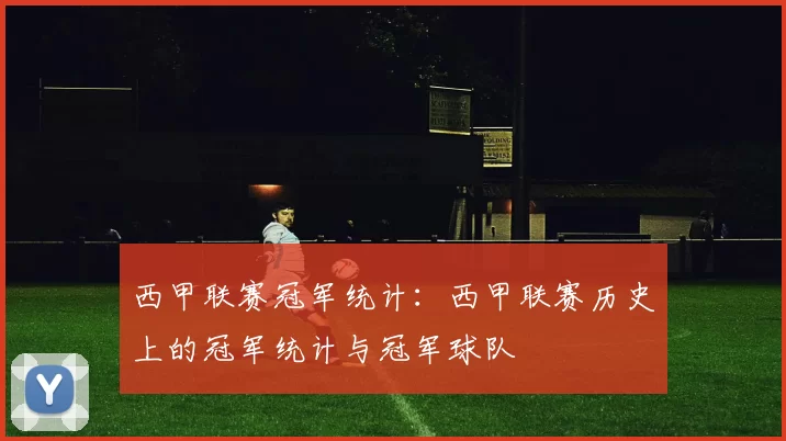 西甲联赛冠军统计：西甲联赛历史上的冠军统计与冠军球队