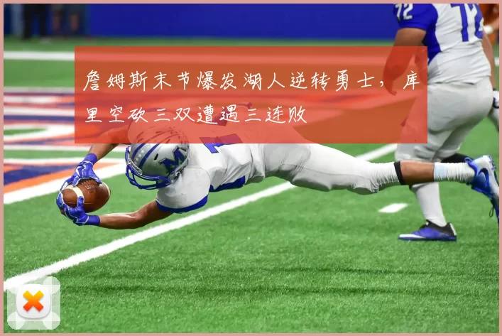 詹姆斯末节爆发湖人逆转勇士，库里空砍三双遭遇三连败