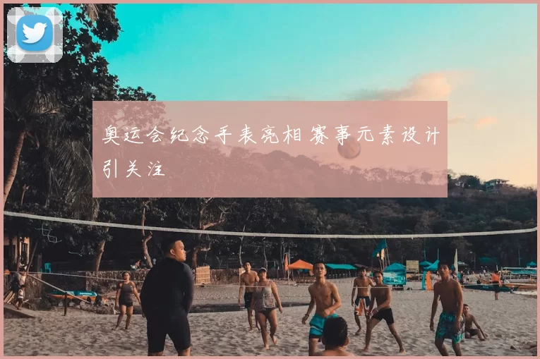 奥运会纪念手表亮相 赛事元素设计引关注