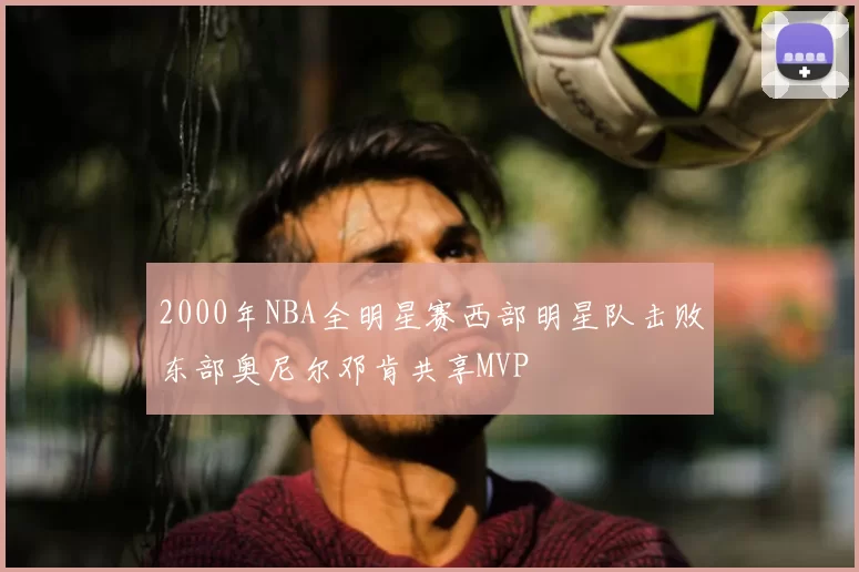 2000年NBA全明星赛西部明星队击败东部奥尼尔邓肯共享MVP