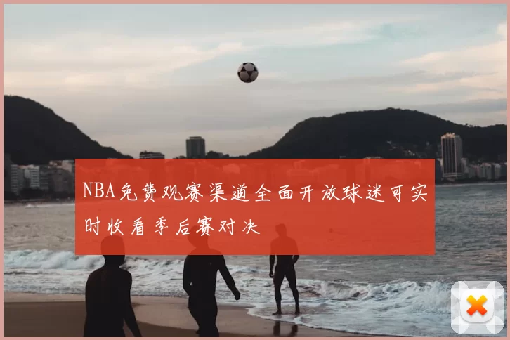NBA免费观赛渠道全面开放球迷可实时收看季后赛对决