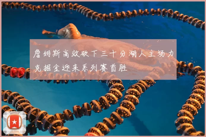 詹姆斯高效砍下三十分湖人主场力克掘金迎来系列赛首胜