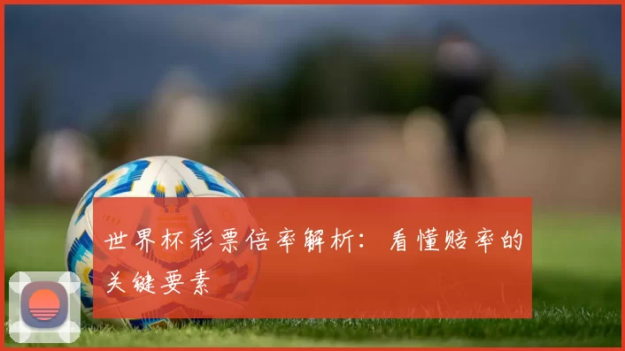 世界杯彩票倍率解析：看懂赔率的关键要素