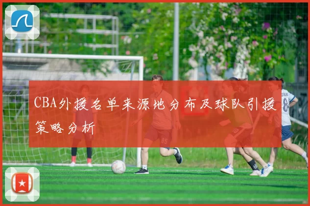 CBA外援名单来源地分布及球队引援策略分析