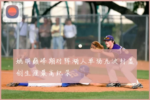 姚明巅峰期对阵湖人单场九次封盖创生涯最高纪录