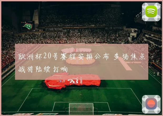 欧洲杯20号赛程安排公布 多场焦点战将陆续打响