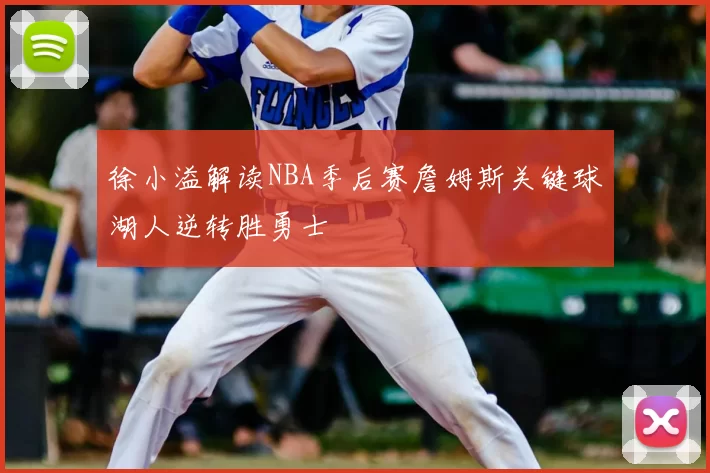 徐小溢解读NBA季后赛詹姆斯关键球湖人逆转胜勇士