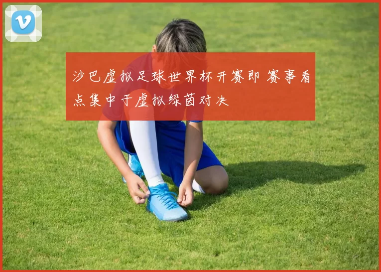 沙巴虚拟足球世界杯开赛即 赛事看点集中于虚拟绿茵对决