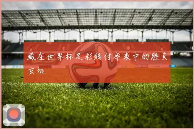 藏在世界杯足彩赔付率表中的胜负玄机
