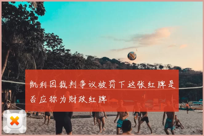 凯利因裁判争议被罚下这张红牌是否应称为财政红牌