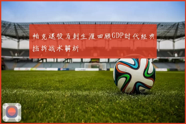 帕克退役马刺生涯回顾GDP时代经典挡拆战术解析