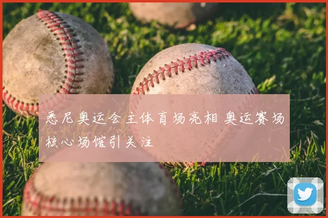 悉尼奥运会主体育场亮相 奥运赛场核心场馆引关注