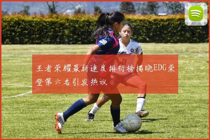 王者荣耀最新速度排行榜揭晓EDG荣登第六名引发热议