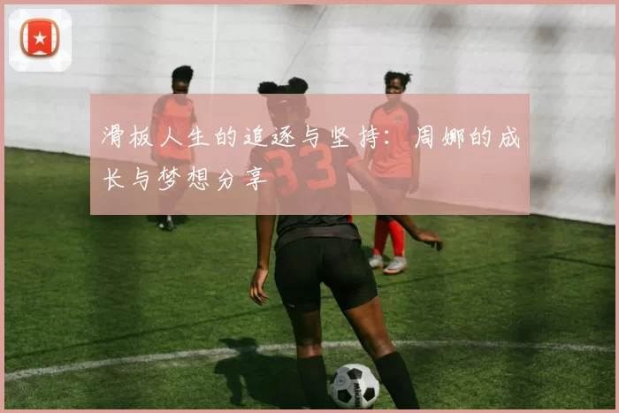 滑板人生的追逐与坚持:周娜的成长与梦想分享